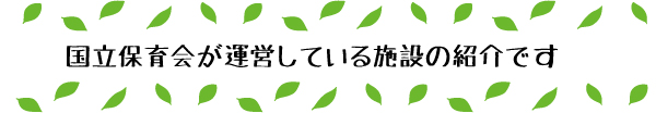 国立保育会が運営している施設の紹介です